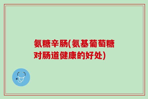 氨糖辛肠(氨基葡萄糖对肠道健康的好处)