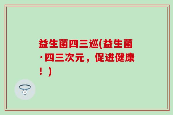 益生菌四三巡(益生菌·四三次元，促进健康！)