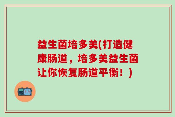 益生菌培多美(打造健康肠道，培多美益生菌让你恢复肠道平衡！)