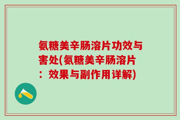 氨糖美辛肠溶片功效与害处(氨糖美辛肠溶片：效果与副作用详解)