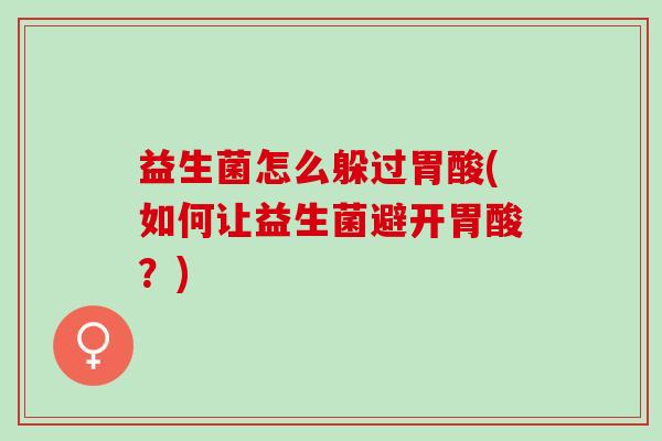 益生菌怎么躲过胃酸(如何让益生菌避开胃酸？)