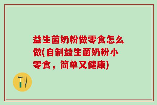 益生菌奶粉做零食怎么做(自制益生菌奶粉小零食，简单又健康)