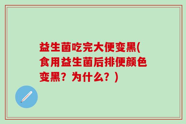 益生菌吃完大便变黑(食用益生菌后排便颜色变黑？为什么？)