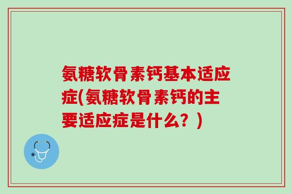 氨糖软骨素钙基本适应症(氨糖软骨素钙的主要适应症是什么？)