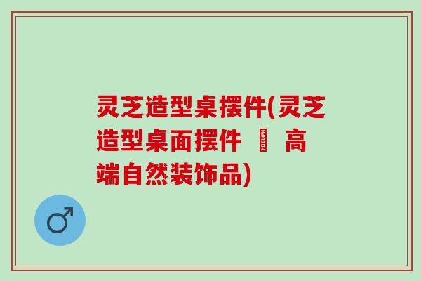 灵芝造型桌摆件(灵芝造型桌面摆件 – 高端自然装饰品)