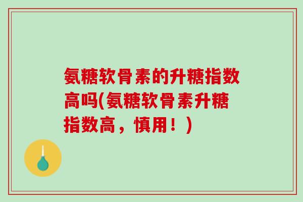 氨糖软骨素的升糖指数高吗(氨糖软骨素升糖指数高，慎用！)