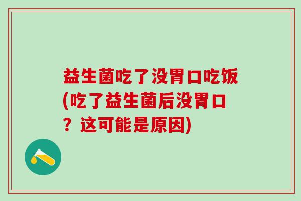 益生菌吃了没胃口吃饭(吃了益生菌后没胃口？这可能是原因)
