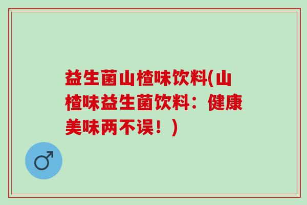 益生菌山楂味饮料(山楂味益生菌饮料：健康美味两不误！)