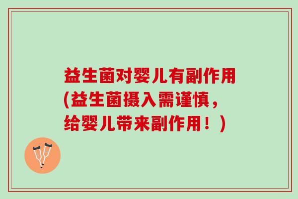 益生菌对婴儿有副作用(益生菌摄入需谨慎，给婴儿带来副作用！)