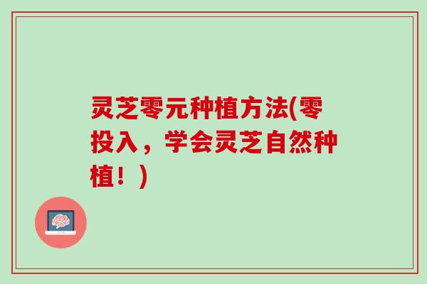 灵芝零元种植方法(零投入，学会灵芝自然种植！)