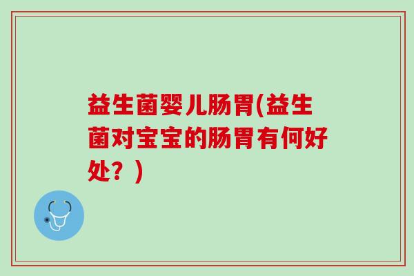 益生菌婴儿肠胃(益生菌对宝宝的肠胃有何好处？)