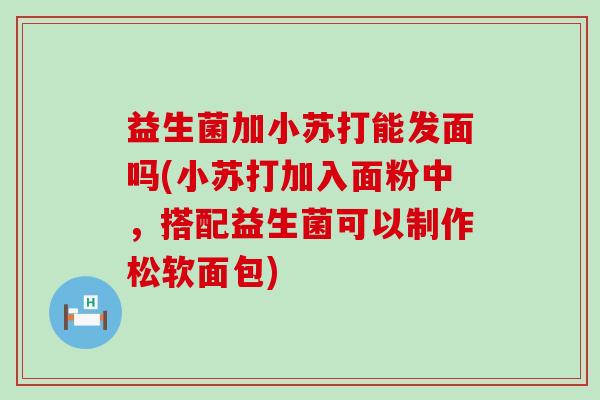 益生菌加小苏打能发面吗(小苏打加入面粉中，搭配益生菌可以制作松软面包)