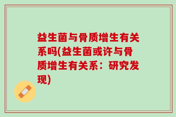 益生菌与骨质增生有关系吗(益生菌或许与骨质增生有关系：研究发现)