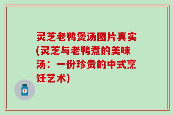 灵芝老鸭煲汤图片真实(灵芝与老鸭煮的美味汤：一份珍贵的中式烹饪艺术)
