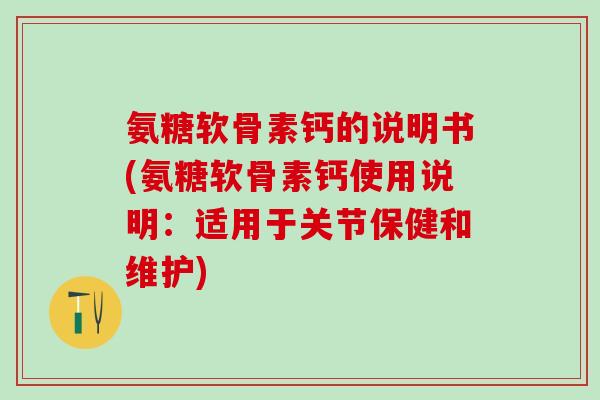 氨糖软骨素钙的说明书(氨糖软骨素钙使用说明：适用于关节保健和维护)