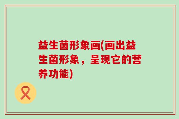 益生菌形象画(画出益生菌形象，呈现它的营养功能)