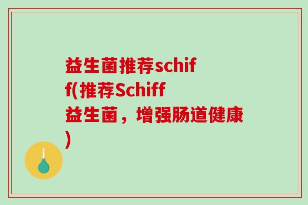 益生菌推荐schiff(推荐Schiff益生菌，增强肠道健康)