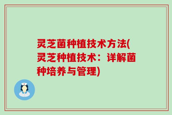 灵芝菌种植技术方法(灵芝种植技术：详解菌种培养与管理)
