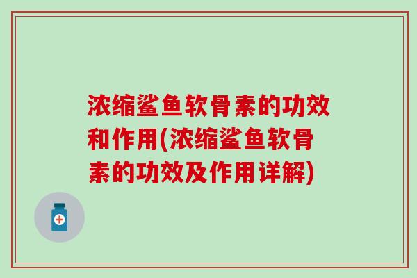 浓缩鲨鱼软骨素的功效和作用(浓缩鲨鱼软骨素的功效及作用详解)