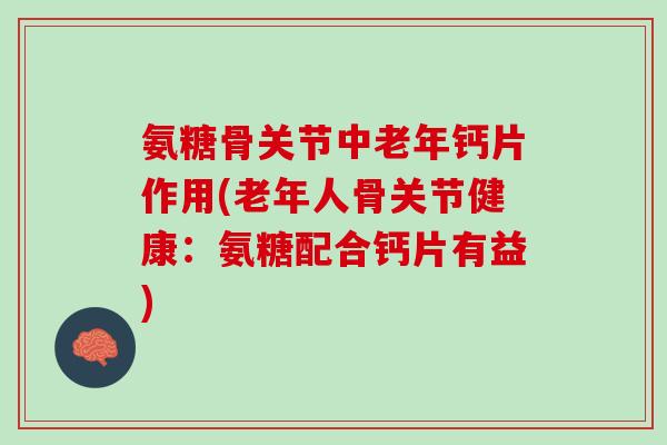 氨糖骨关节中老年钙片作用(老年人骨关节健康：氨糖配合钙片有益)