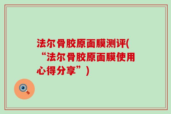 法尔骨胶原面膜测评(“法尔骨胶原面膜使用心得分享”)