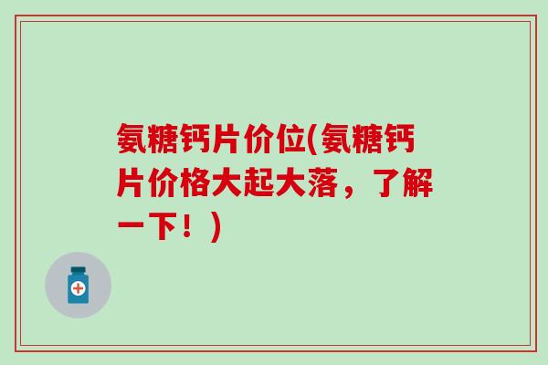 氨糖钙片价位(氨糖钙片价格大起大落，了解一下！)