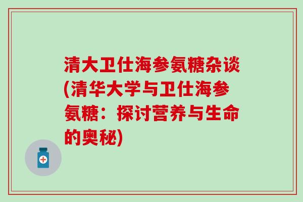 清大卫仕海参氨糖杂谈(清华大学与卫仕海参氨糖：探讨营养与生命的奥秘)
