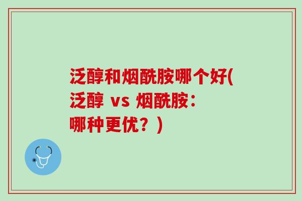 泛醇和烟酰胺哪个好(泛醇 vs 烟酰胺：哪种更优？)