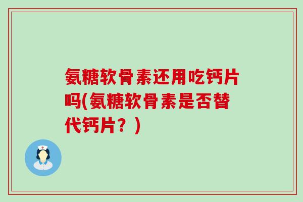 氨糖软骨素还用吃钙片吗(氨糖软骨素是否替代钙片？)