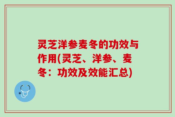 灵芝洋参麦冬的功效与作用(灵芝、洋参、麦冬：功效及效能汇总)