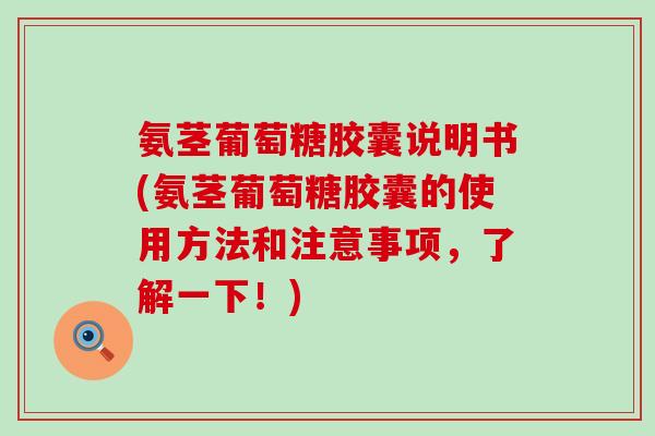 氨茎葡萄糖胶囊说明书(氨茎葡萄糖胶囊的使用方法和注意事项，了解一下！)