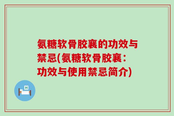 氨糖软骨胶襄的功效与禁忌(氨糖软骨胶襄：功效与使用禁忌简介)