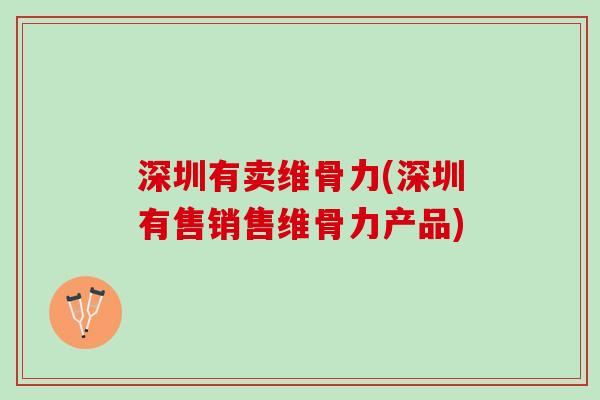 深圳有卖维骨力(深圳有售销售维骨力产品)