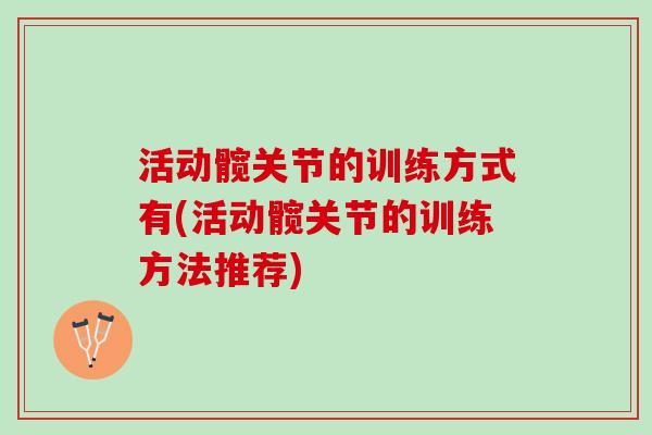 活动髋关节的训练方式有(活动髋关节的训练方法推荐)