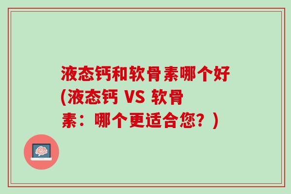 液态钙和软骨素哪个好(液态钙 VS 软骨素：哪个更适合您？)