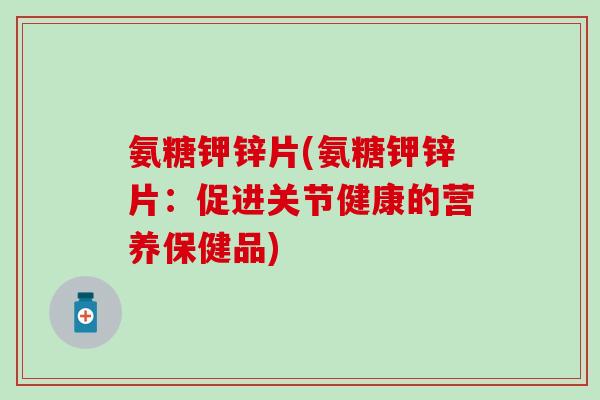 氨糖钾锌片(氨糖钾锌片：促进关节健康的营养保健品)