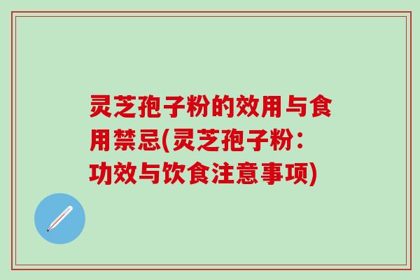 灵芝孢子粉的效用与食用禁忌(灵芝孢子粉:功效与饮食注意事项) 灵芝孢子粉的效用与食用禁忌(灵芝孢子粉:功效与饮食注意事项)