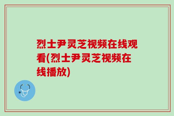 烈士尹灵芝视频在线观看(烈士尹灵芝视频在线播放)