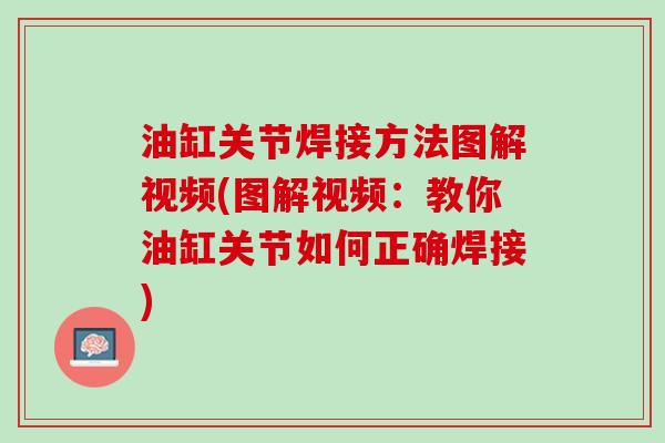 油缸关节焊接方法图解视频(图解视频：教你油缸关节如何正确焊接)