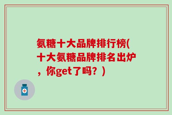 氨糖十大品牌排行榜(十大氨糖品牌排名出炉，你get了吗？)