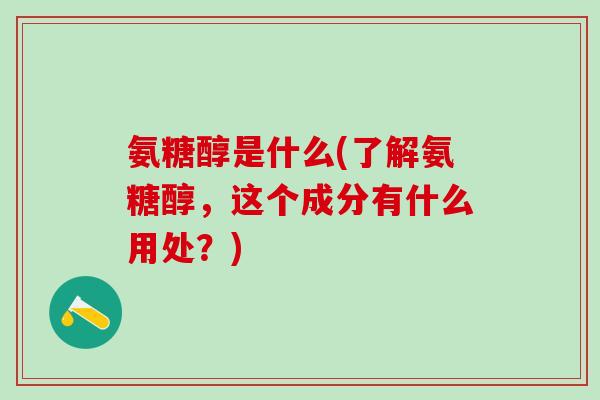 氨糖醇是什么(了解氨糖醇，这个成分有什么用处？)