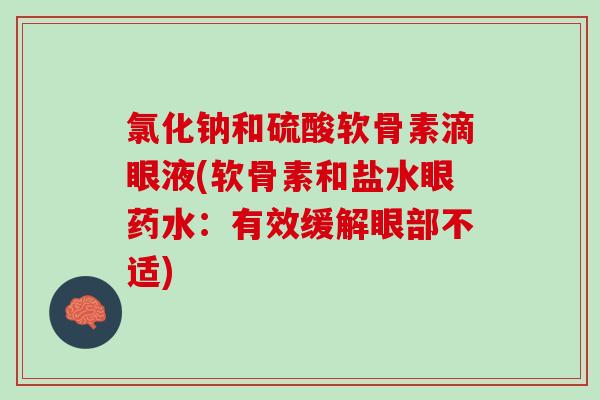 氯化钠和硫酸软骨素滴眼液(软骨素和盐水眼药水：有效缓解眼部不适)