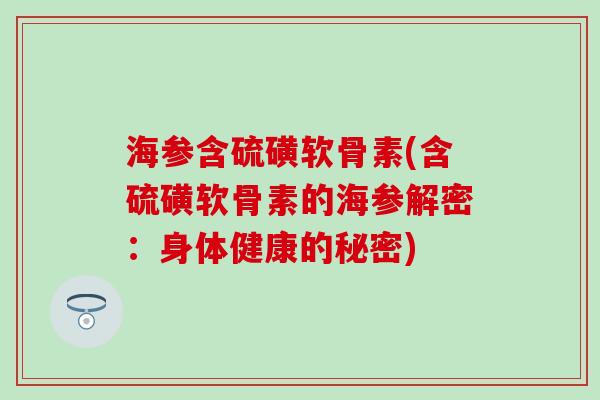 海参含硫磺软骨素(含硫磺软骨素的海参解密：身体健康的秘密)
