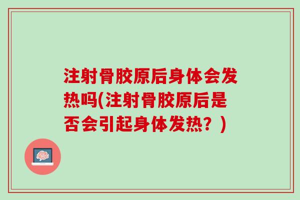 注射骨胶原后身体会发热吗(注射骨胶原后是否会引起身体发热？)