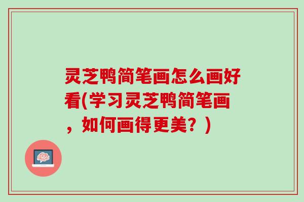 灵芝鸭简笔画怎么画好看(学习灵芝鸭简笔画,如何画得更美?) 灵芝鸭简笔画怎么画好看(学习灵芝鸭简笔画,如何画得更美?)