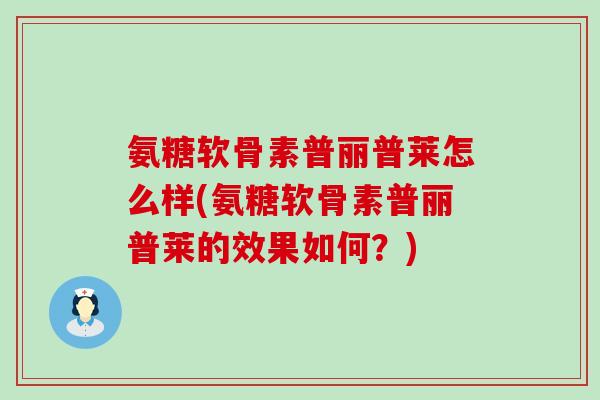 氨糖软骨素普丽普莱怎么样(氨糖软骨素普丽普莱的效果如何？)
