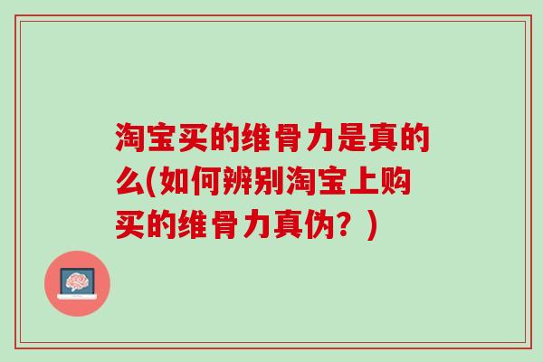 淘宝买的维骨力是真的么(如何辨别淘宝上购买的维骨力真伪？)