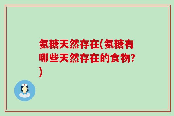 氨糖天然存在(氨糖有哪些天然存在的食物？)