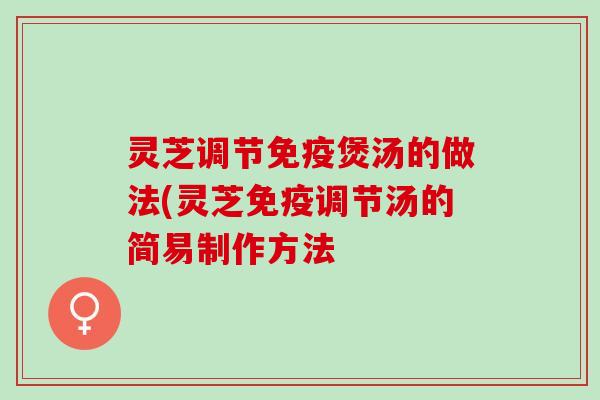 灵芝调节免疫煲汤的做法(灵芝免疫调节汤的简易制作方法