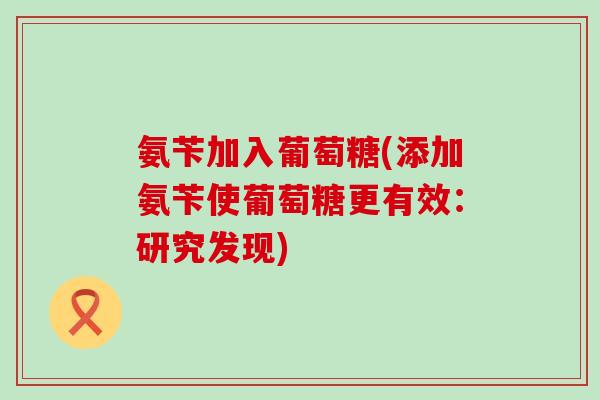 氨苄加入葡萄糖(添加氨苄使葡萄糖更有效：研究发现)